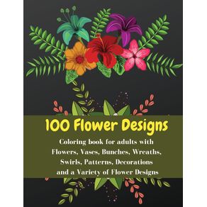 100-flowers-designs---Coloring-book-for-adults-with-Flowers-Vases-Bunches-Wreaths-Swirls-Patterns-Decorations-and-a-Variety-of-Flower-Designs