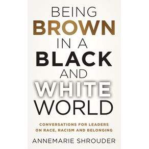 Being-Brown-in-a-Black-and-White-World.-Conversations-for-Leaders-about-Race-Racism-and-Belonging
