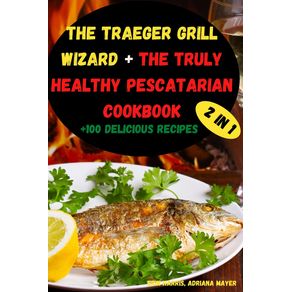 The-Traeger-Grill--Wizard---The-Truly-Healthy--Pescatarian-Cookbook