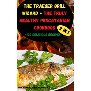 The-Traeger-Grill--Wizard---The-Truly-Healthy--Pescatarian-Cookbook