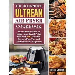 The-Beginners-Ultrean-Air-Fryer-Cookbook