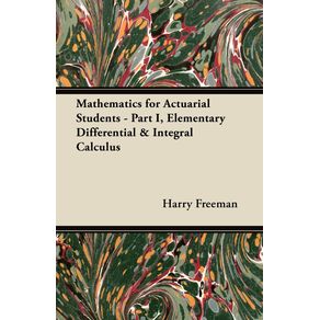 Mathematics-for-Actuarial-Students---Part-I-Elementary-Differential---Integral-Calculus