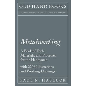 Metalworking---A-Book-of-Tools-Materials-and-Processes-for-the-Handyman-with-2206-Illustrations-and-Working-Drawings