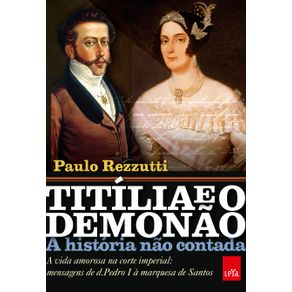 Titilia-e-o-Demonao---A-historia-nao-contada-A-vida-amorosa-na-corte-imperial--mensagens-de-d.-Pedro-I-a-marquesa-de-Santos