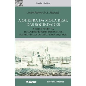 A-quebra-da-mola-real-das-sociedades--a-crise-politica-do-Antigo-Regime-Portugues-na-Provincia-do-Grao-Para--1821-1825-