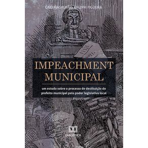 Impeachment-Municipal--Um-Estudo-Sobre-O-Processo-De-Destituicao-Do-Prefeito-Municipal-Pelo-Poder-Legislativo-Local