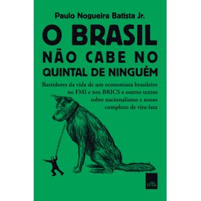 O-Brasil-nao-cabe-no-quintal-de-ninguem-Bastidores-da-vida-de-um-economista-brasileiro-no-FMI-e-nos-BRICS-e-outros-textos-sobre-nacionalismo-e-nosso-complexo-de-vira-lata