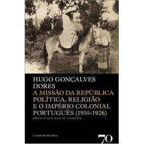 A-missao-da-republica---politica,-religiao-e-o-imperio-colonial-portugues-(1910-1926)