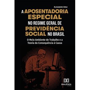 A-aposentadoria-especial-no-Regime-Geral-de-Previdencia-Social-no-Brasil--o-meio-ambiente-de-trabalho-e-a-Teoria-da-Consequencia-a-Causa