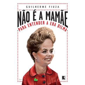 Nao-e-a-mamae--Para-entender-a-Era-Dilma