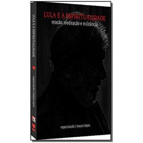 Lula-e-a-Espiritualidade--Oracao-Meditacao-e-Militancia