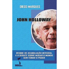 John-Holloway--Regime-de-Acumulacao-Integral-e-o-Debate-Sobre-Mudar-o-Mundo-Sem-Tomar-o-Poder