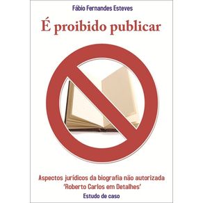E-Proibido-Publicar--Aspectos-Juridicos-Da-Biografia-Nao-Autorizada-Roberto-Carlos-Em-Detalhes---Estudo-De-Caso