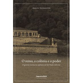 O-REINO-A-COLONIA-E-O-PODER--O-GOVERNO-LORENA-NA-CAPITANIA-DE-SAO-PAULO--1788-1797-