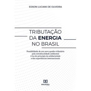 Tributacao-da-energia-no-Brasil--possibilidade-de-um-novo-quadro-tributario-pela-extrafiscalidade-ambiental-a-luz-do-principio-da-solidariedade-e-das-experiencias-internacionais