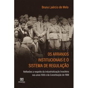 Os-arranjos-institucionais-e-o-sistema-de-regulacao:-reflexoes-a-respeito-da-industrializacao-brasileira-nos-anos-1930-e-da-Constituicao-de-1988