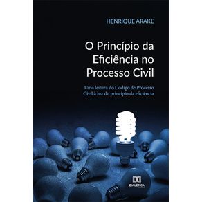 O-principio-da-eficiencia-no-processo-civil--uma-leitura-do-codigo-de-processo-civil-a-luz-do-principio-da-eficiencia