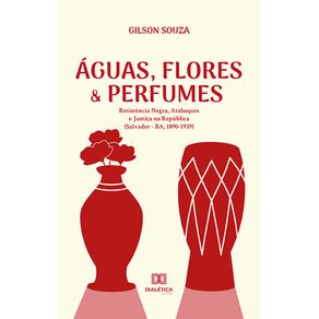 Aguas-flores-e-perfumes--resistencia-negra-atabaques-e-justica-na-Republica--Salvador---BA-1890-1939-