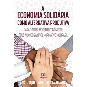 A-economia-solidaria-como-alternativa-produtiva-para-o-atual-modelo-economico-e-seus-avancos-a-nivel-normativo-no-Brasil