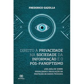 Direito-a-privacidade-na-sociedade-da-informacao-e-o-pos-panoptismo--uma-analise-sobre-privacidade-e-regulacao-da-protecao-de-dados-pessoais