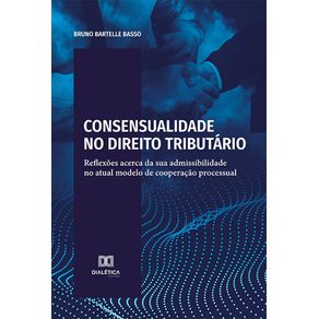 Consensualidade-no-Direito-Tributario:-reflexoes-acerca-da-sua-admissibilidade-no-atual-modelo-de-cooperacao-processual