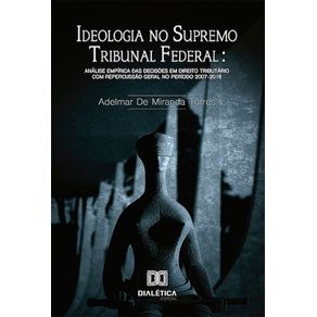 Ideologia-no-Supremo-Tribuna-Federal--analise-empirica-das-decisoes-em-Direito-Tributario-com-repercussao-geral-no-periodo-2007-2018