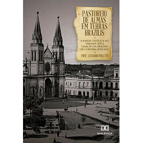 Pastoreio-de-Almas-em-Terras-Brazilis--a-igreja-catolica-no-Parana-ate-a-criacao-da-diocese-de-Curitiba--XVII-XIX-
