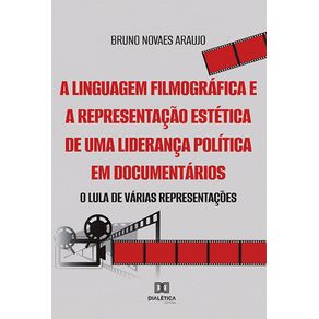 A-linguagem-filmografica-e-a-representacao-estetica-de-uma-lideranca-politica-em-documentarios--o-Lula-de-varias-representacoes