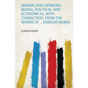 Maxims-and-Opinions-Moral-Political-and-Economical-With-Characters-from-the-Works-of-...-Edmund-Burke