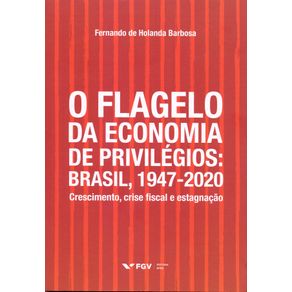 O-Flagelo-da-Economia-de-Privilegios--Brasil-1947-2020---Crescimento-Crise-Fiscal-e-Estagnacao