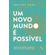 Um-Novo-Mundo-e-Possivel:-Perspectivas-Mais-Generosas-e-Colaborativas-Novas-Formas-Vivenciar-Mundo