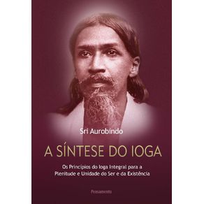 A-Sintese-Do-Ioga--Os-Principios-do-Ioga-Integral-para-a-Plenitude-e-Unidade-do-Ser-e-da-Existencia