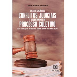 A-massificacao-dos-conflitos-judiciais-e-o-esvaziamento-do-processo-coletivo-frente-a-priorizacao-de-instrumentos-de-demandas-individuais-para-solucao-coletiva