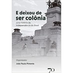 E-Deixou-de-ser-Colonia:-uma-Historia-da-Independencia-do-Brasil