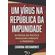 Um-Virus-Na-Republica-Da-Impunidade;-Retratos-Da-Politica-Brasileira-Durante-A-Pandemia