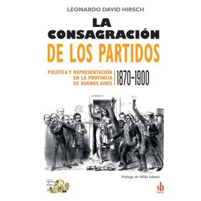 La-consagracion-de-los-partidos--Politica-y-representacion-en-la-provincia-de-Buenos-Aires-1870-1900
