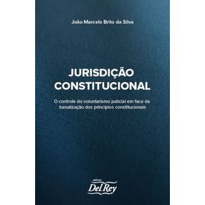 Juridicao-Constitucional---Controle-do-Voluntarismo-Judicial-em-Face-da-Banalizacao-dos-Principios-Constitucionais-