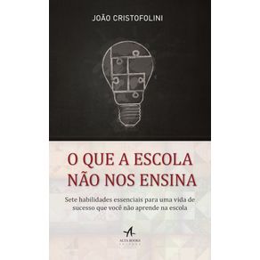 O-que-a-escola-nao-nos-ensina-:-sete-habilidades-essenciais-para-uma-vida-de-sucesso-que-voce-nao-aprende-na-escola
