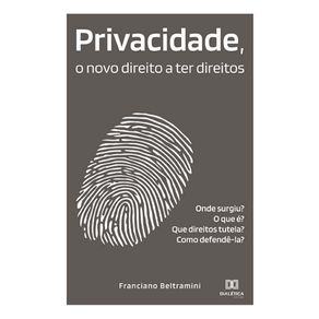 Privacidade,-o-novo-direito-a-ter-direitos---Onde-surgiu?-O-que-e?-Que-direitos-tutela?-Como-defende-la?
