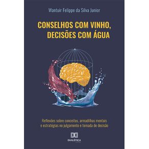 Conselhos-com-vinho,-decisoes-com-agua---reflexoes-sobre-conceitos,-armadilhas-mentais-e-estrategias-no-julgamento-e-tomada-de-decisao