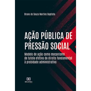 Acao-publica-de-pressao-social---modelo-de-acao-como-mecanismo-de-tutela-efetiva-do-direito-fundamental-a-probidade-administrativa