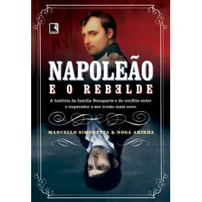 Napoleao-e-o-rebelde--A-historia-da-familia-Bonaparte-e-do-conflito-entre-o-imperador-e-seu-irmao-mais-novo