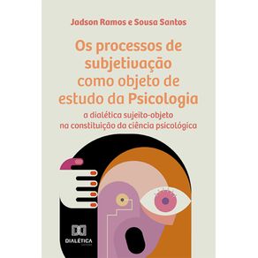 Os-processos-de-subjetivacao-como-objeto-de-estudo-da-Psicologia---A-dialetica-sujeito-objeto-na-constituicao-da-ciencia-psicologica