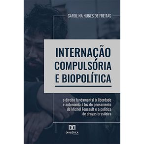 Internacao-Compulsoria-e-biopolitica---O-direito-fundamental-a-liberdade-e-autonomia-a-luz-do-pensamento-de-Michel-Foucault-e-a-politica-de-drogas-brasileira