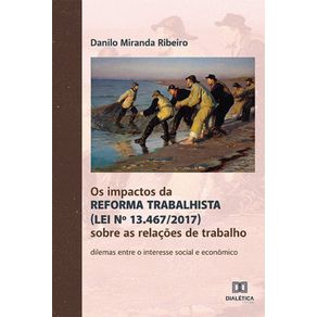 Os-impactos-da-Reforma-Trabalhista-(Lei-no-13.467/2017)-sobre-as-relacoes-de-trabalho---dilemas-entre-o-interesse-social-e-economico
