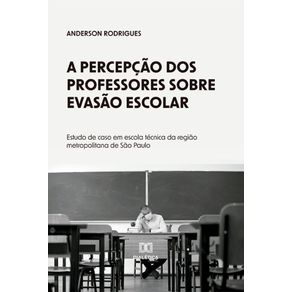 A-percepcao-dos-professores-sobre-evasao-escolar---Estudo-de-caso-em-escola-tecnica-da-regiao-metropolitana-de-Sao-Paulo
