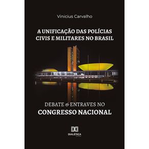 A-unificacao-das-policias-civis-e-militares-no-Brasil---Debate-e-entraves-no-Congresso-Nacional