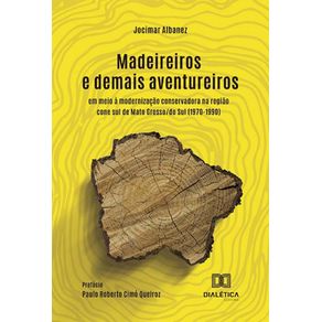 Madeireiros-e-demais-aventureiros---Em-meio-a-modernizacao-conservadora-na-regiao-cone-sul-de-Mato-Grosso-do-Sul--1970-1990-