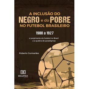 A-Inclusao-do-negro-e-do-Pobre-no-Futebol-Brasileiro---1900-a-1927--o-surgimento-do-futebol-no-Brasil-e-a-quebra-de-paradigmas