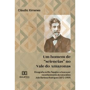 Um-homem-de-sciencias-no-Vale-do-Amazonas---Etnografia-no-Rio-Tapajos-e-a-busca-por-reconhecimento-do-naturalista-Joao-Barbosa-Rodrigues-(1872-1909)